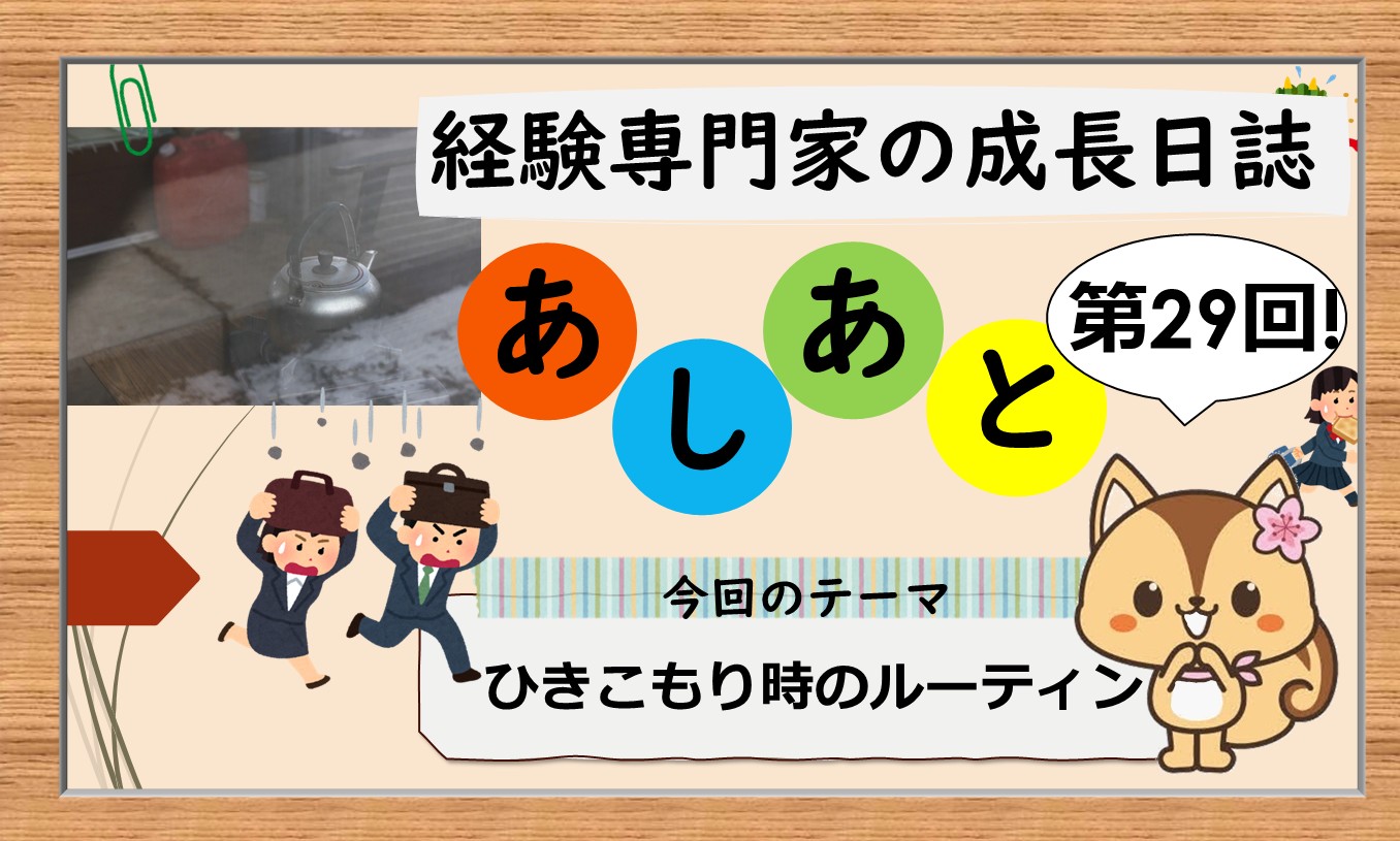 経験専門家の成長日誌「あしあと」＃29「ひきこもり時のルーティン」