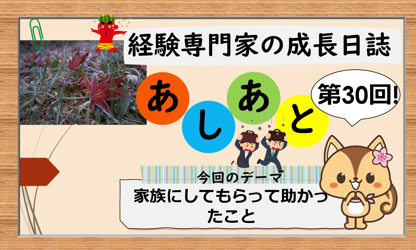 経験専門家の成長日誌「あしあと」＃30「家族にしてもらって助かったこと」